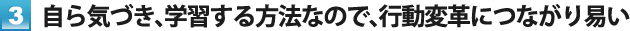 3. 自ら気づき、学習する方法なので、行動変革につながり易い