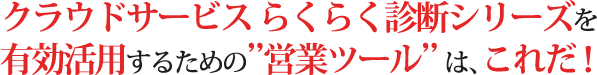 クラウドサービス らくらく診断シリーズを有効活用するための”営業ツール”は、これだ！