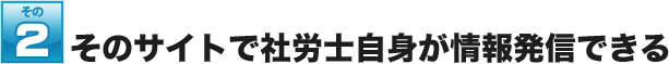 そのサイトで社労士自身が情報発信できる